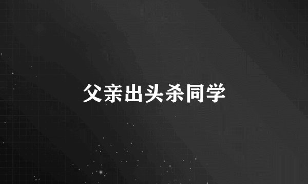 父亲出头杀同学