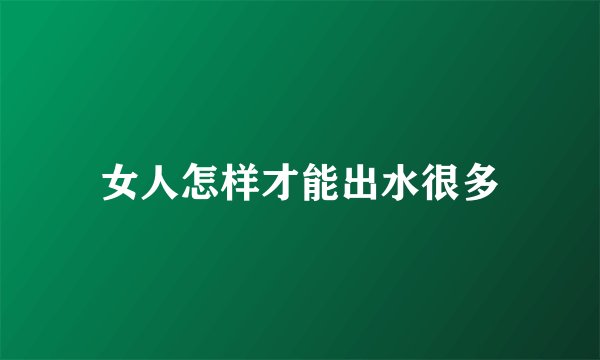 女人怎样才能出水很多