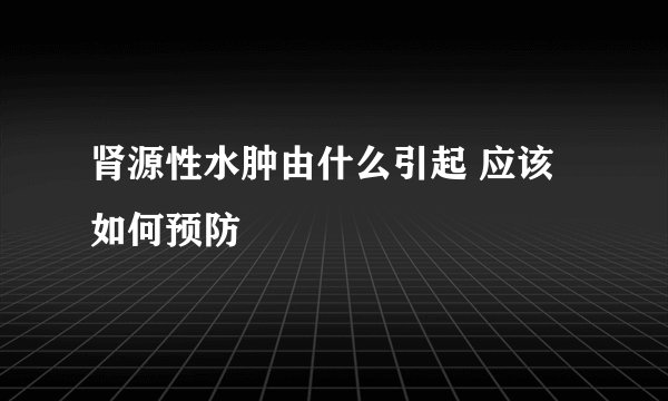 肾源性水肿由什么引起 应该如何预防
