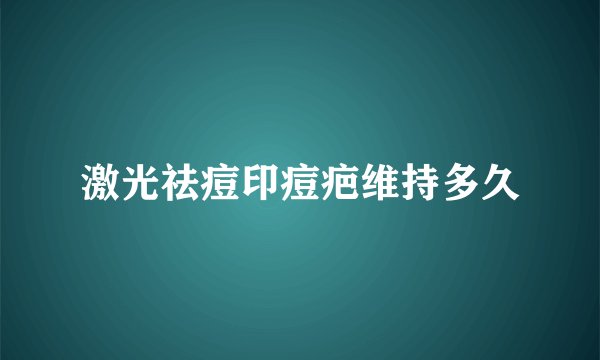 激光祛痘印痘疤维持多久