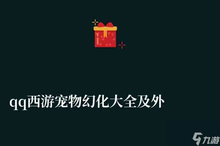 qq西游宠物幻化大全及外形图鉴 宠物系统介绍与培养攻略