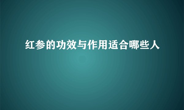 红参的功效与作用适合哪些人