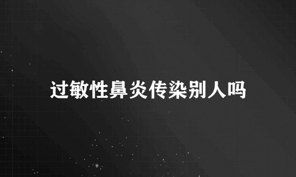 过敏性鼻炎传染别人吗