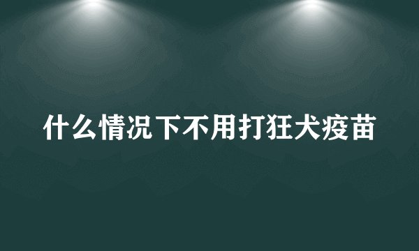 什么情况下不用打狂犬疫苗