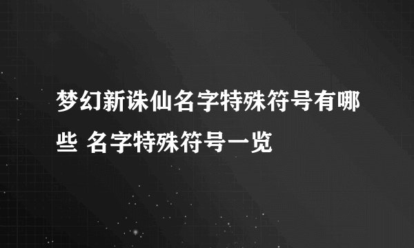 梦幻新诛仙名字特殊符号有哪些 名字特殊符号一览