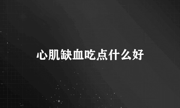心肌缺血吃点什么好
