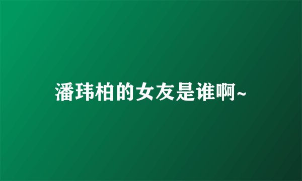 潘玮柏的女友是谁啊~