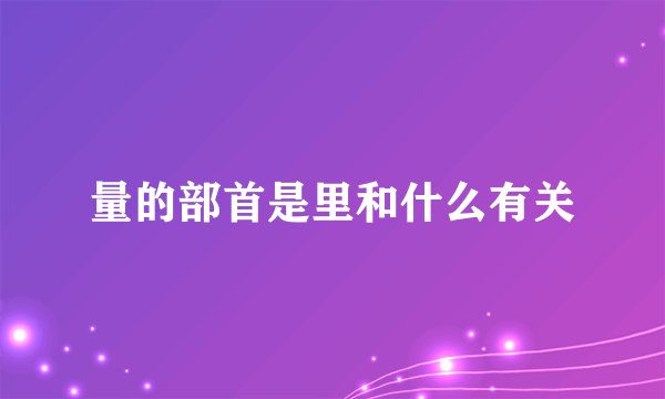 量的部首是里和什么有关