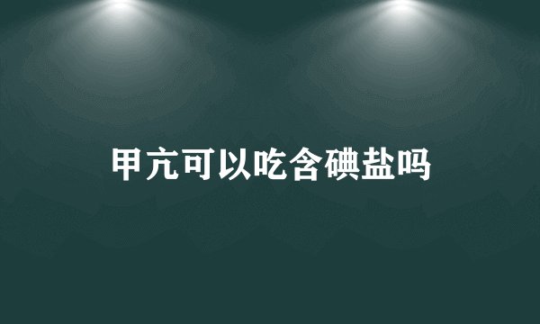 甲亢可以吃含碘盐吗