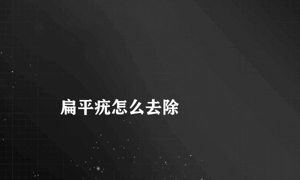 扁平疣怎么去除