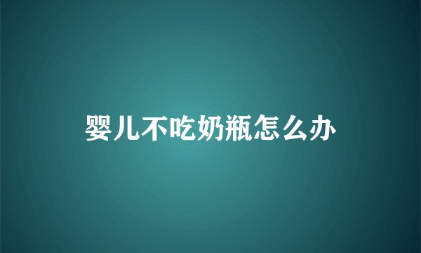 婴儿不吃奶瓶怎么办