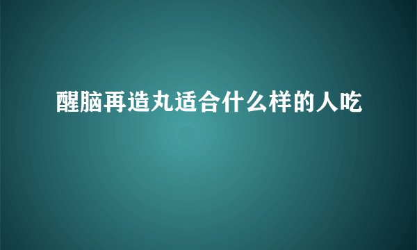 醒脑再造丸适合什么样的人吃