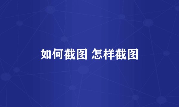 如何截图 怎样截图