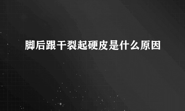 脚后跟干裂起硬皮是什么原因