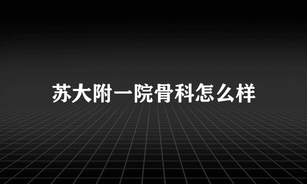 苏大附一院骨科怎么样