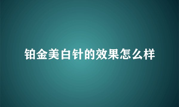 铂金美白针的效果怎么样