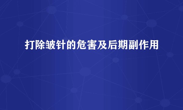打除皱针的危害及后期副作用
