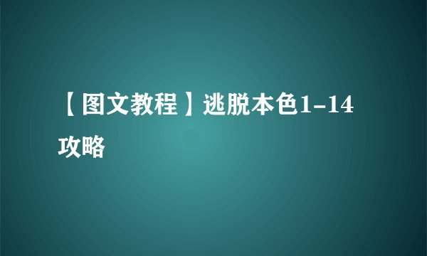 【图文教程】逃脱本色1-14攻略
