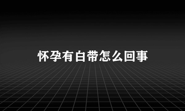 怀孕有白带怎么回事