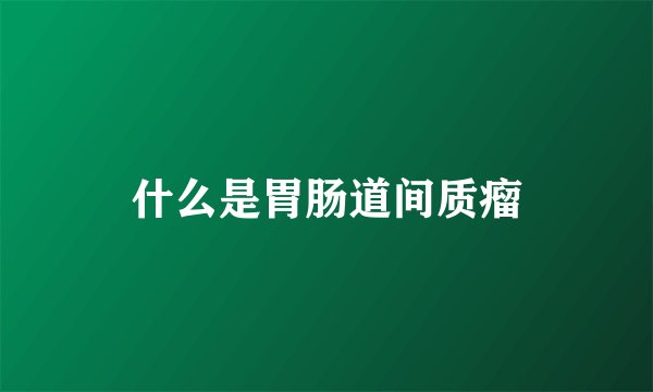 什么是胃肠道间质瘤