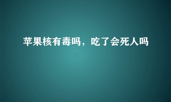 苹果核有毒吗，吃了会死人吗