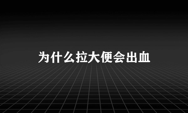 为什么拉大便会出血