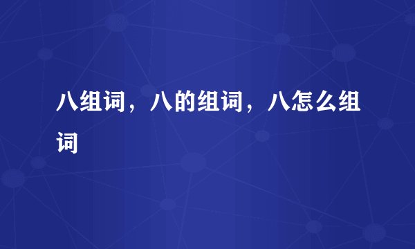 八组词，八的组词，八怎么组词