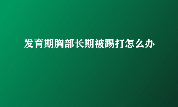 发育期胸部长期被踢打怎么办