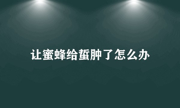 让蜜蜂给蜇肿了怎么办