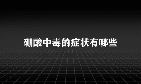 硼酸中毒的症状有哪些