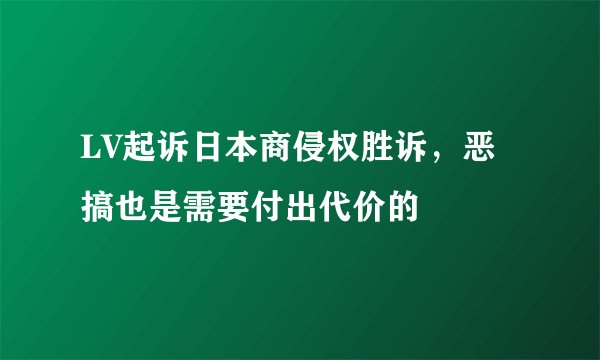 LV起诉日本商侵权胜诉,恶搞也是需要付出代价的