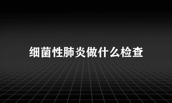 细菌性肺炎做什么检查