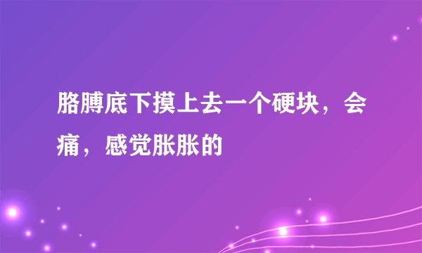 胳膊底下摸上去一个硬块，会痛，感觉胀胀的
