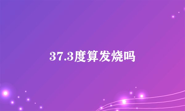 37.3度算发烧吗