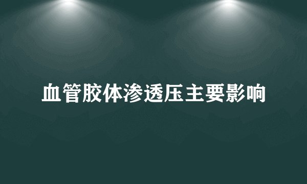 血管胶体渗透压主要影响