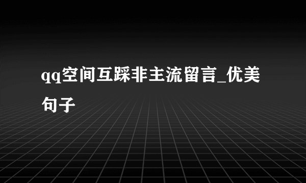 qq空间互踩非主流留言_优美句子