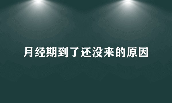 月经期到了还没来的原因