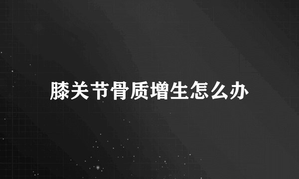 膝关节骨质增生怎么办