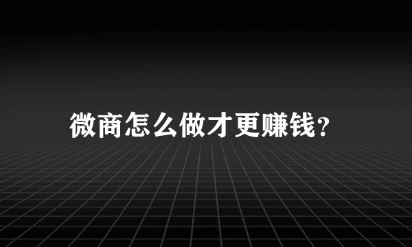 微商怎么做才更赚钱?
