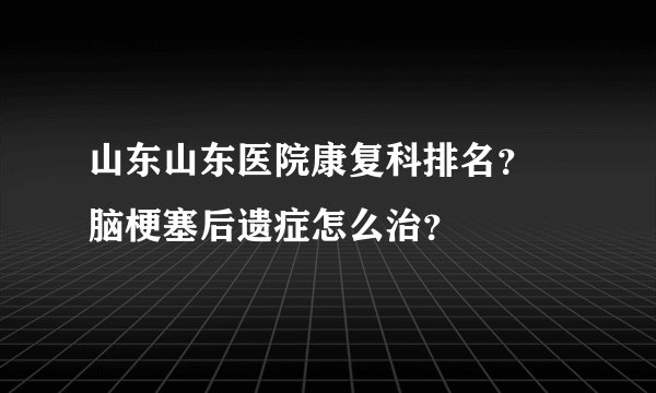 山东山东医院康复科排名? 脑梗塞后遗症怎么治?