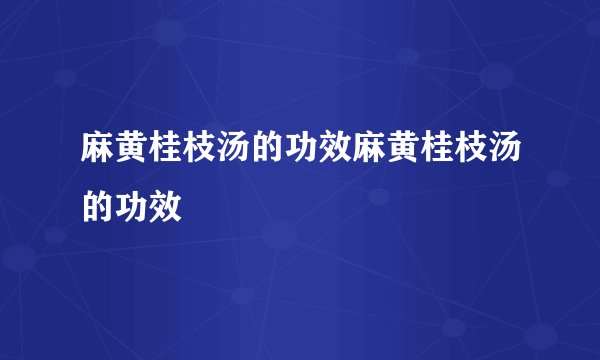 麻黄桂枝汤的功效麻黄桂枝汤的功效