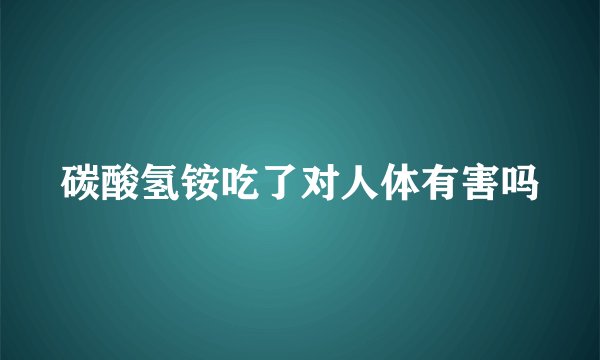 碳酸氢铵吃了对人体有害吗