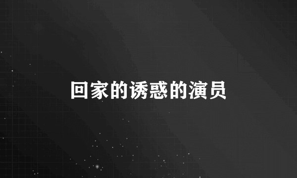 回家的诱惑的演员