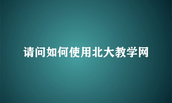请问如何使用北大教学网