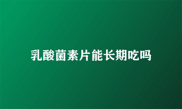 乳酸菌素片能长期吃吗