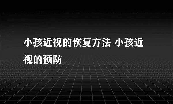 小孩近视的恢复方法 小孩近视的预防
