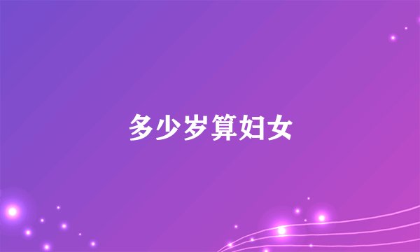 多少岁算妇女