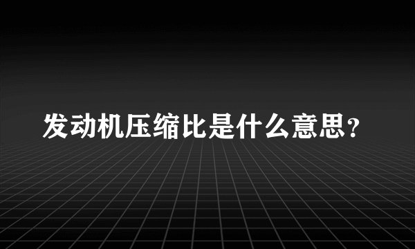 发动机压缩比是什么意思？