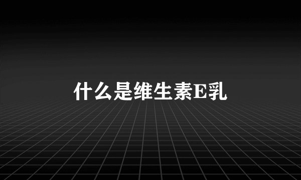 什么是维生素E乳