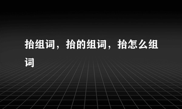抬组词，抬的组词，抬怎么组词